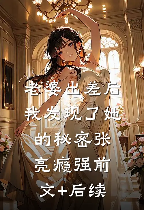 老婆出差后，我发现了她的秘密张亮瘾强前文+后续