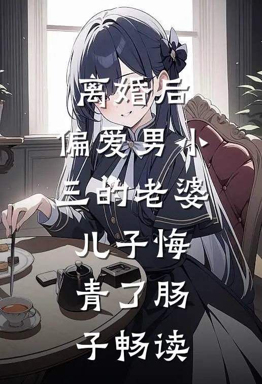 离婚后，偏爱男小三的老婆儿子悔青了肠子畅读