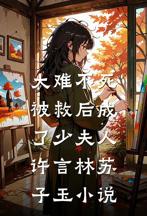 大难不死，被救后成了少夫人许言林苏子玉小说