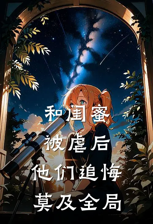 和闺蜜被虐后，他们追悔莫及全局
