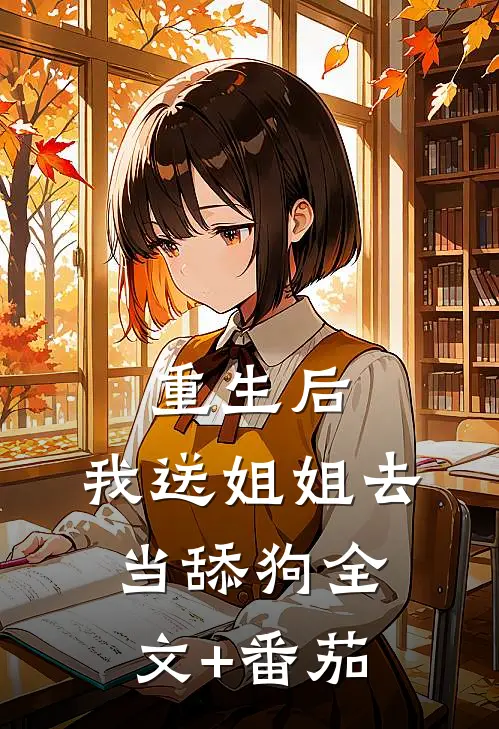 重生后，我送姐姐去当舔狗全文+番茄