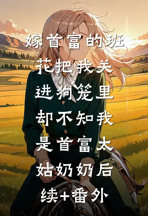 嫁首富的班花把我关进狗笼里，却不知我是首富太姑奶奶后续+番外