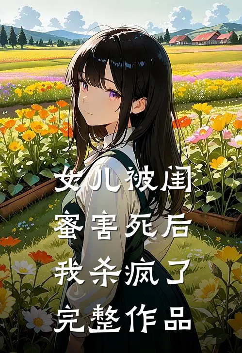 女儿被闺蜜害死后，我杀疯了完整作品