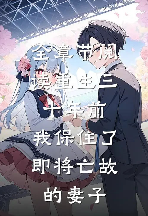 全章节阅读重生三十年前，我保住了即将亡故的妻子