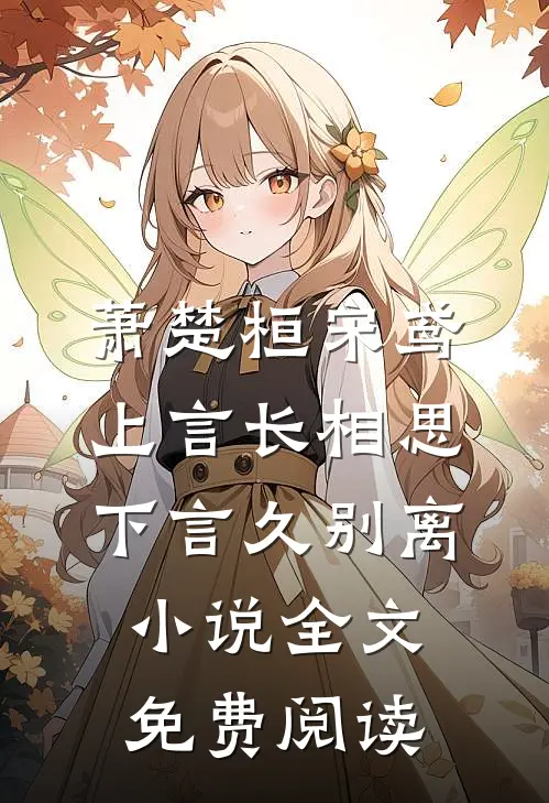 萧楚桓宋鸢上言长相思，下言久别离小说全文免费阅读