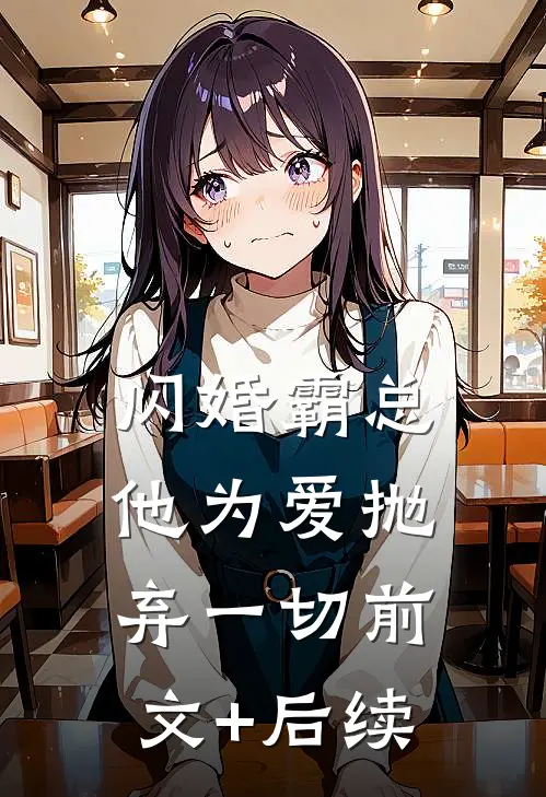 闪婚霸总，他为爱抛弃一切前文+后续