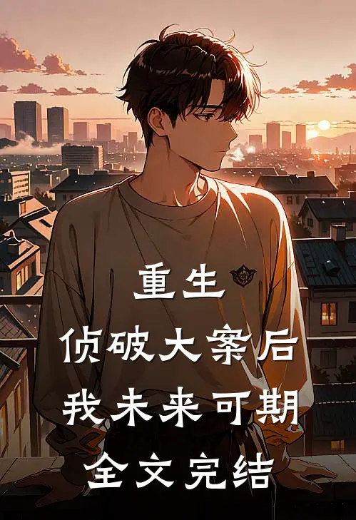 重生：侦破大案后，我未来可期全文完结