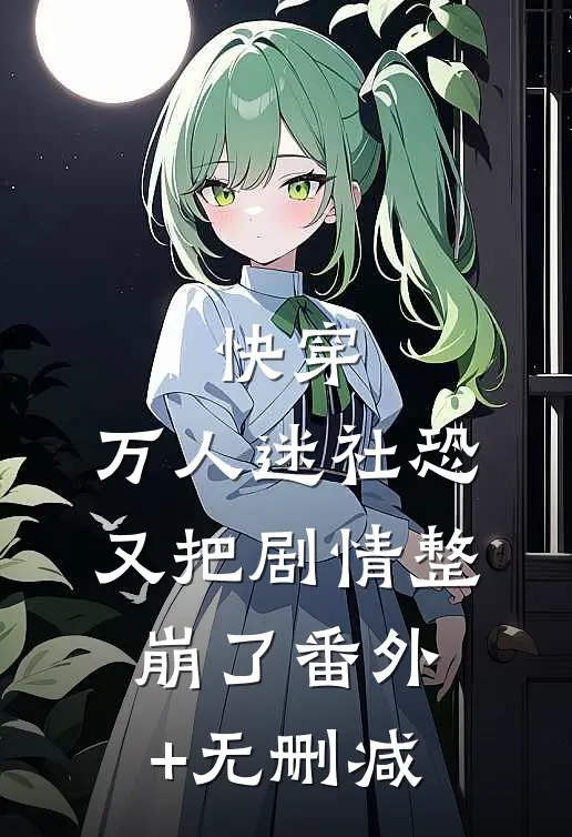 快穿：万人迷社恐又把剧情整崩了番外+无删减