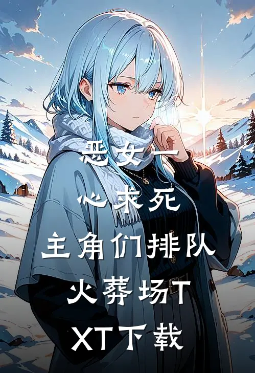 恶女一心求死，主角们排队火葬场TXT下载