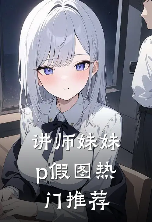 讲师妹妹p假图热门推荐