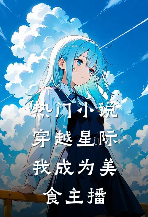 热门小说穿越星际，我成为美食主播