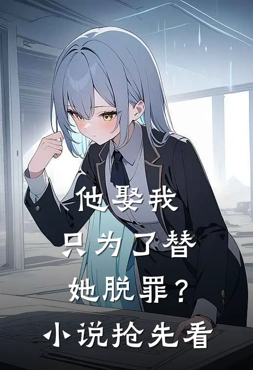 他娶我,只为了替她脱罪?抢先看