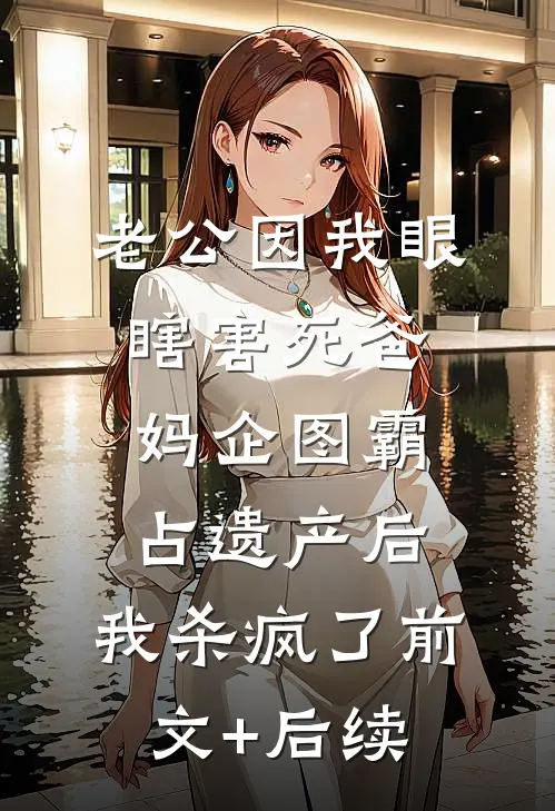 老公因我眼瞎害死爸妈企图霸占遗产后，我杀疯了前文+后续