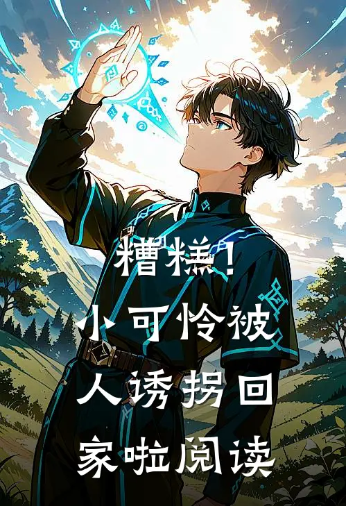 糟糕！小可怜被人诱拐回家啦阅读