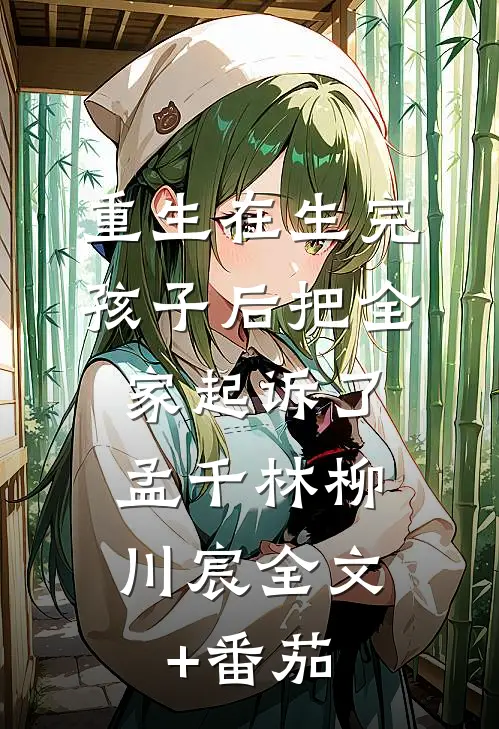 重生在生完孩子后把全家起诉了。孟千林柳川宸全文+番茄