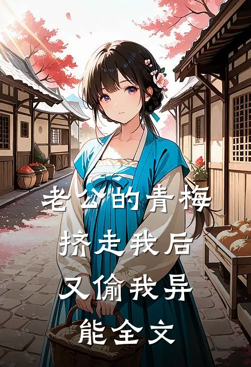 老公的青梅挤走我后，又偷我异能全文