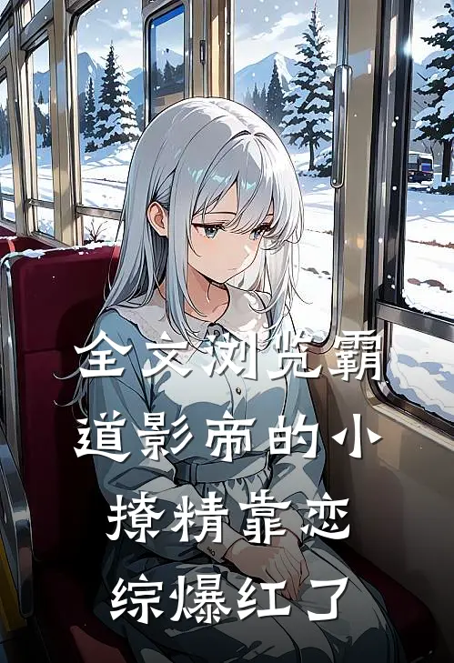 全文浏览霸道影帝的小撩精靠恋综爆红了