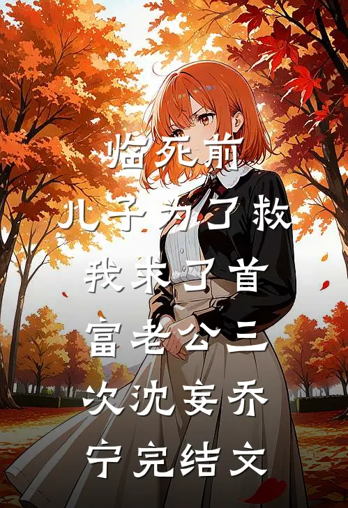 临死前，儿子为了救我求了首富老公三次沈妄乔宁完结文