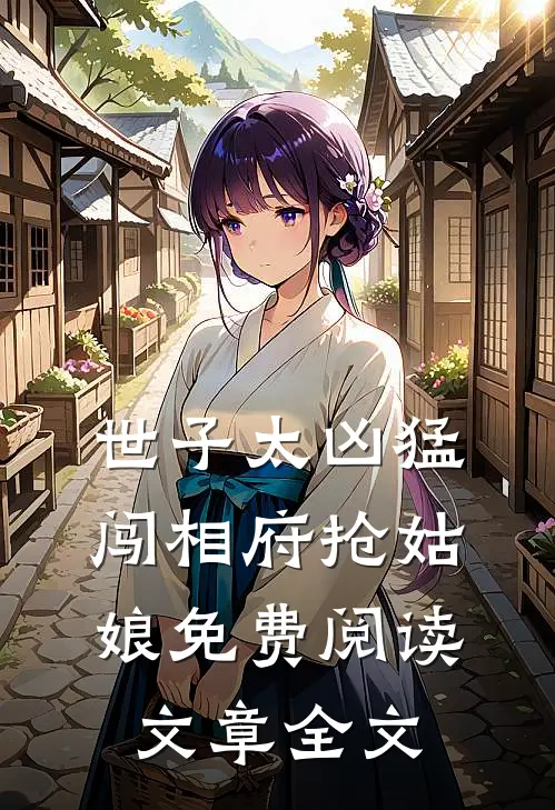 世子太凶猛:闯相府抢姑娘免费阅读文章全文