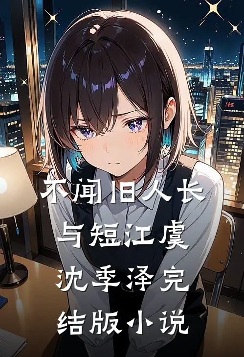 不闻旧人长与短江虞沈季泽完结版小说