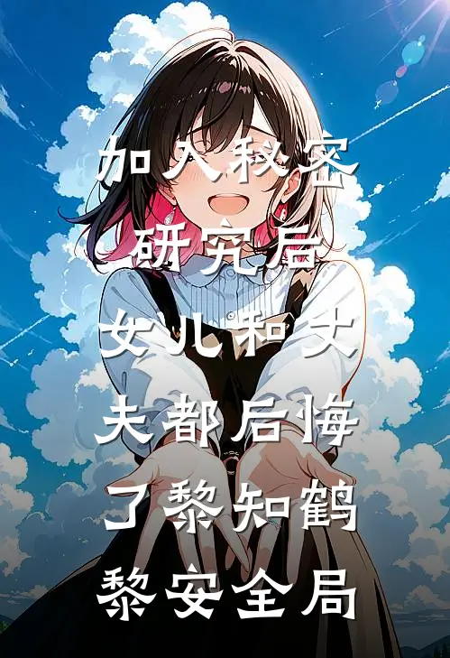 加入秘密研究后，女儿和丈夫都后悔了黎知鹤黎安全局