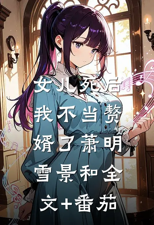 女儿死后，我不当赘婿了萧明雪景和全文+番茄