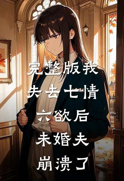 完整版我失去七情六欲后，未婚夫崩溃了