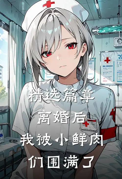 精选篇章离婚后，我被小鲜肉们围满了