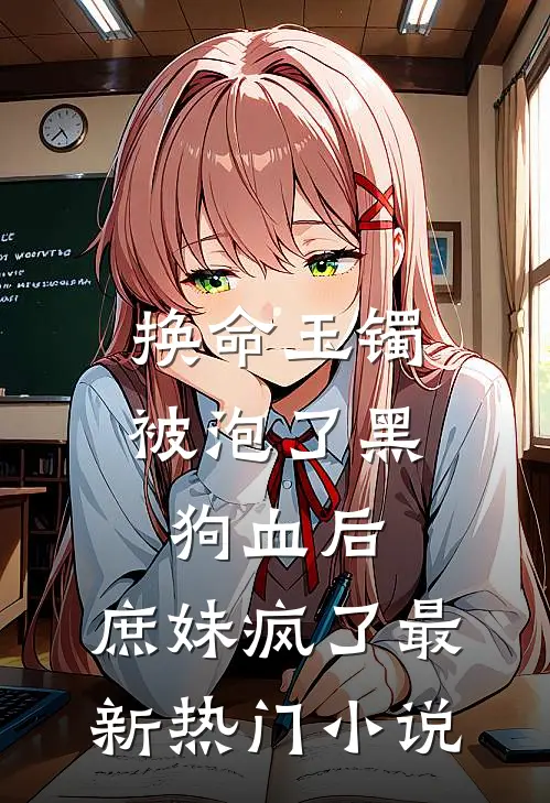 换命玉镯被泡了黑狗血后，庶妹疯了最新热门小说