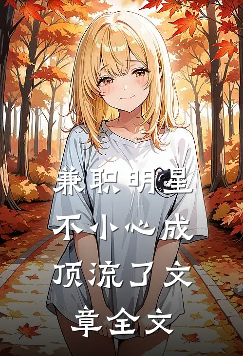 兼职明星：不小心成顶流了文章全文