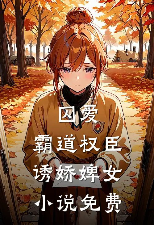 囚爱,霸道权臣诱娇婢女免费阅读