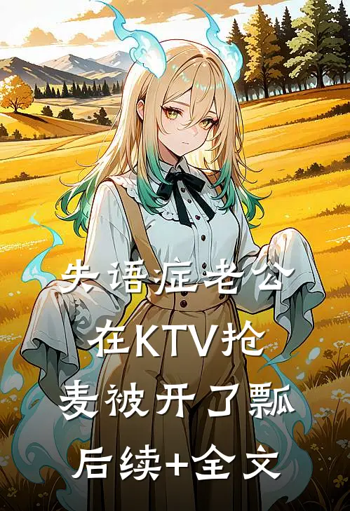 失语症老公在KTV抢麦被开了瓢后续+全文