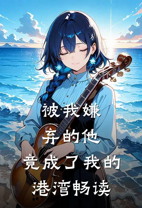被我嫌弃的他，竟成了我的港湾畅读