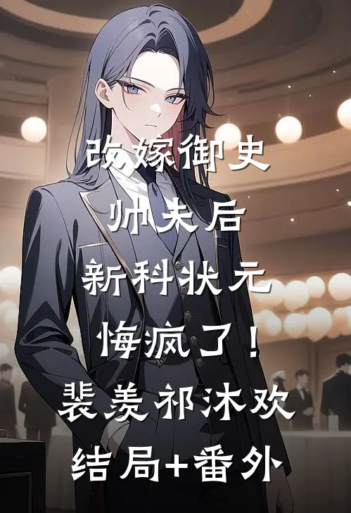 改嫁御史帅夫后，新科状元悔疯了！裴羡祁沐欢结局+番外