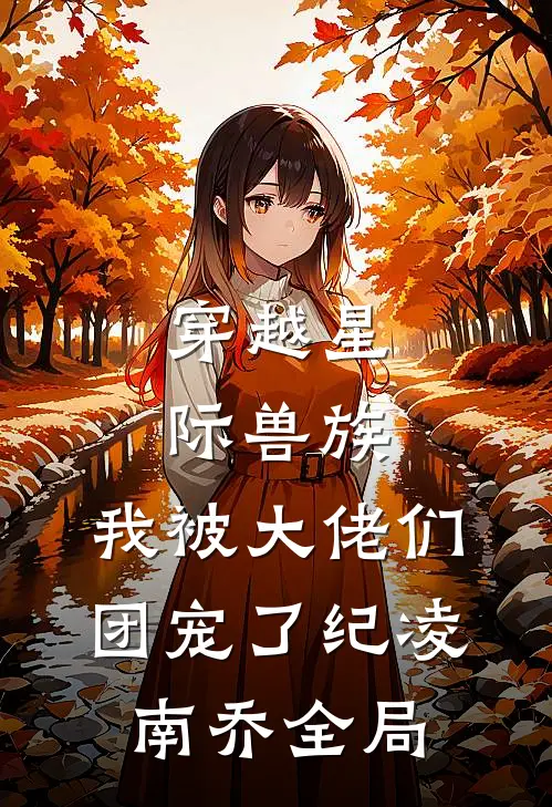 穿越星际兽族，我被大佬们团宠了纪凌南乔全局