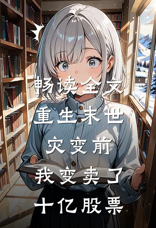 畅读全文重生末世灾变前，我变卖了十亿股票