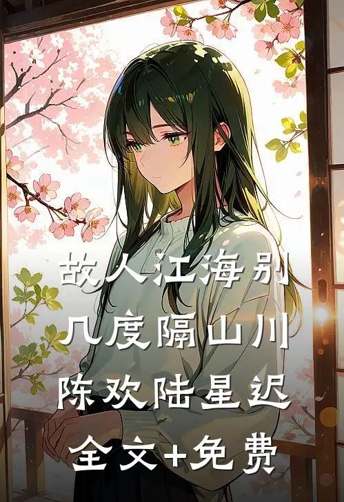 故人江海别，几度隔山川陈欢陆星迟全文+免费