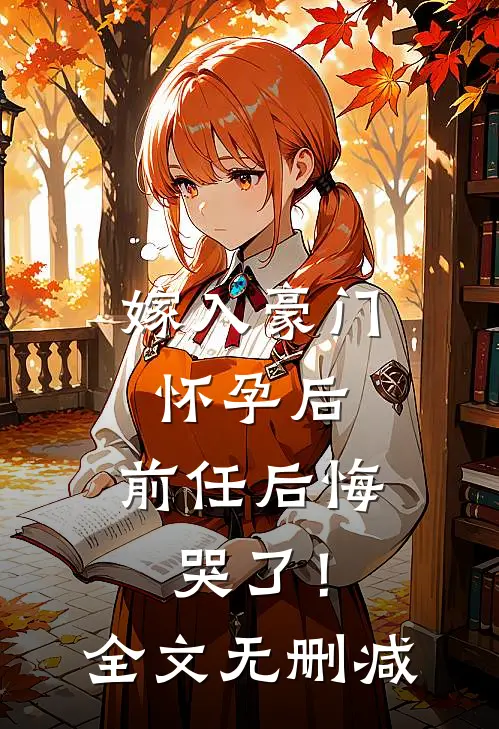 嫁入豪门怀孕后，前任后悔哭了！全文无删减