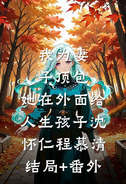 我为妻子顶包，她在外面给人生孩子沈怀仁程慕清结局+番外