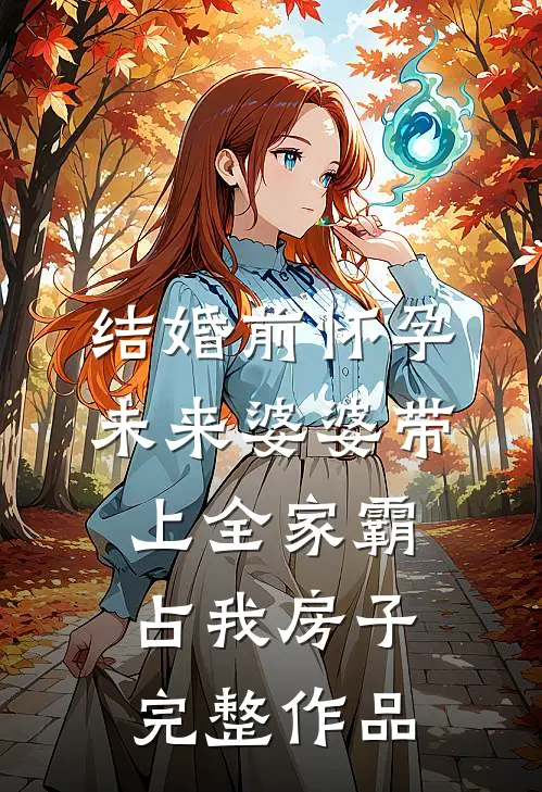 结婚前怀孕，未来婆婆带上全家霸占我房子完整作品