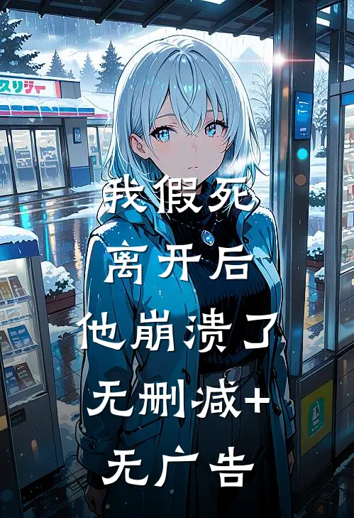 我假死离开后，他崩溃了无删减+无广告