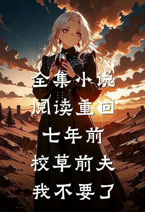 全集小说阅读重回七年前，校草前夫我不要了