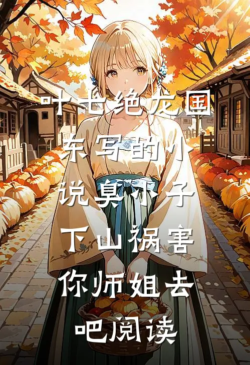 叶七绝龙国东写的小说臭小子，下山祸害你师姐去吧阅读