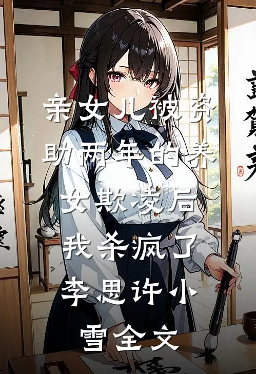 亲女儿被资助两年的养女欺凌后，我杀疯了李思许小雪全文