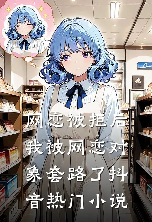 网恋被拒后，我被网恋对象套路了抖音热门小说