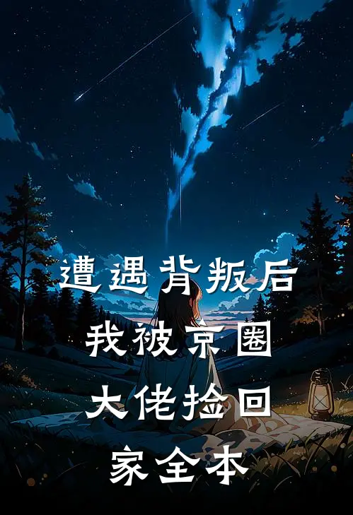 遭遇背叛后，我被京圈大佬捡回家全本