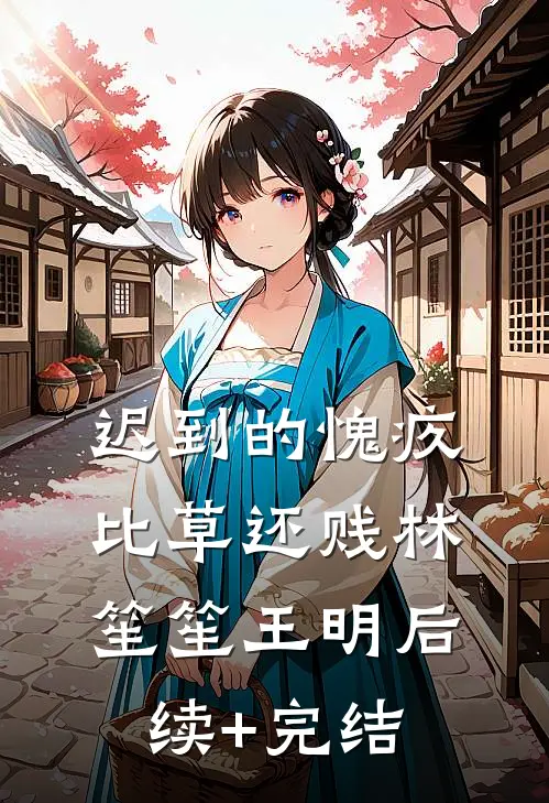 迟到的愧疚比草还贱林笙笙王明后续+完结