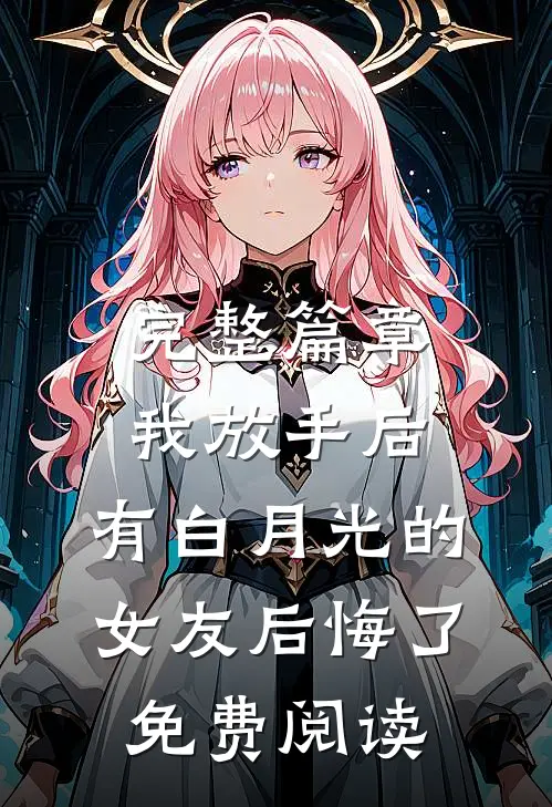 完整篇章我放手后,有白月光的女友后悔了免费阅读