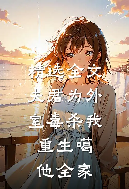 精选全文夫君为外室毒杀我，重生噶他全家