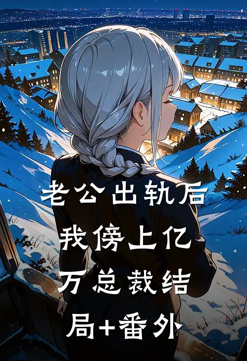 老公出轨后，我傍上亿万总裁结局+番外